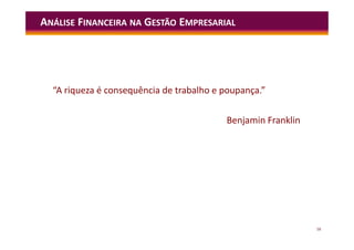 58
“A riqueza é consequência de trabalho e poupança.”
Benjamin Franklin
ANÁLISE FINANCEIRA NA GESTÃO EMPRESARIAL
 