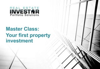 Master Class:
Your first property
investment
 