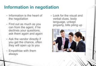x
Information in negotiation
• Information is the heart of
the negotiation
• Find out as much as you
can from the agent, i...