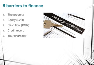 1. The property
2. Equity (LVR)
3. Cash flow (DSR)
4. Credit record
5. Your character
5 barriers to finance
 