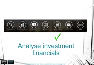 Analyse investment
financials
Take the 21 day free trial at www.realestateinvestar.com.au/promo
 