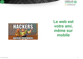 Le web est 
votre ami, 
même sur 
mobile 
© Visiplus Academy 21 
 