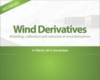 Wind Derivatives 
Modeling, calibration and valuation of wind derivatives 
4-5 March, 2015, Amsterdam 
MASTERCLASS 
 