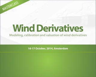 Modeling, calibration and valuation of wind derivatives
WindDerivatives
16-17 October, 2014, Amsterdam
MASTERCLASS
 