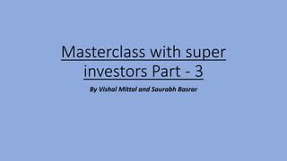 Masterclass with super
investors Part - 3
By Vishal Mittal and Saurabh Basrar
 