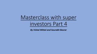 Masterclass with super
investors Part 4
By Vishal Mittal and Saurabh Basrar
 