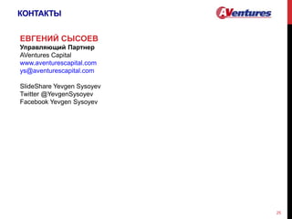 КОНТАКТЫ
25
ЕВГЕНИЙ СЫСОЕВ
Управляющий Партнер
AVentures Capital
www.aventurescapital.com
ys@aventurescapital.com
SlideShare Yevgen Sysoyev
Twitter @YevgenSysoyev
Facebook Yevgen Sysoyev
 