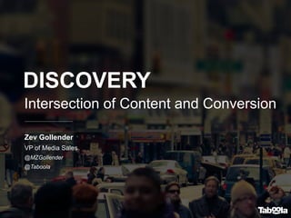 DISCOVERY
Zev Gollender
VP of Media Sales
@MZGollender
@Taboola
Intersection of Content and Conversion
 