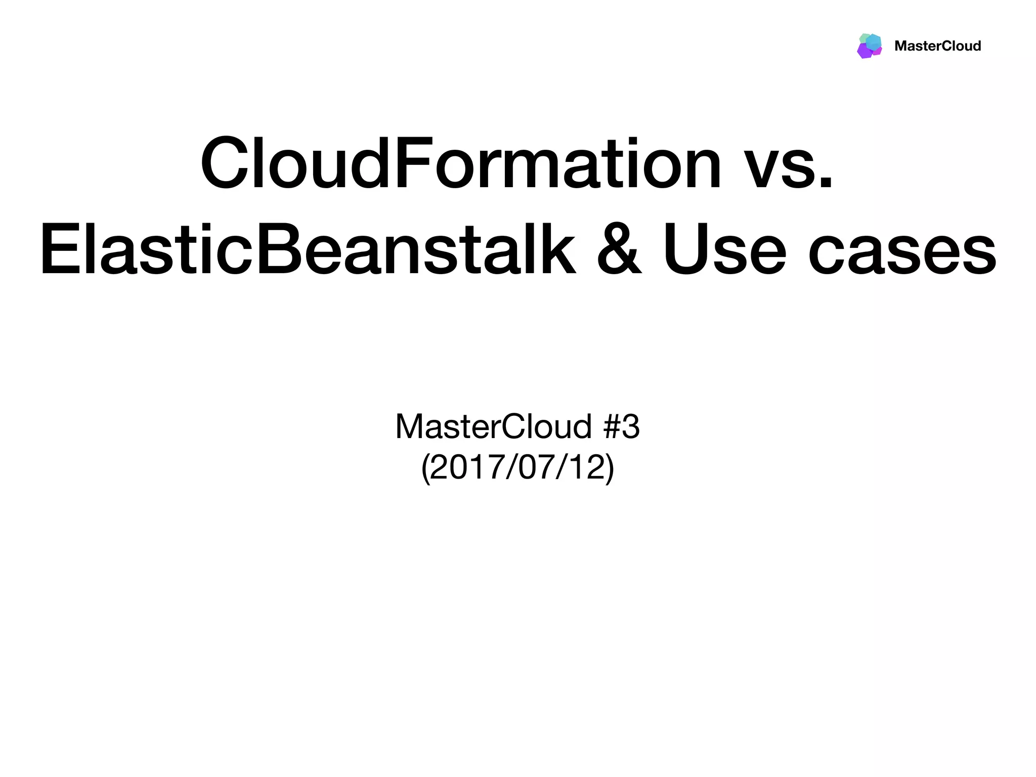 MasterCloud
CloudFormation vs.
ElasticBeanstalk & Use cases
MasterCloud #3

(2017/07/12)
 
