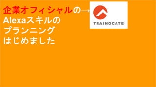 企業オフィシャルの→
Alexaスキルの
プランニング
はじめました
 