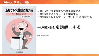 Alexa スキル(案)
・Alexaにピグマリオン効果を実装する
・Alexaにアイスブレークを実装する
・Alexaにトレインザトレーナー(TTT)を実装する
、、、、、、、、、
→Alexaを名講師にする
初版 : 昭和60年発行
 