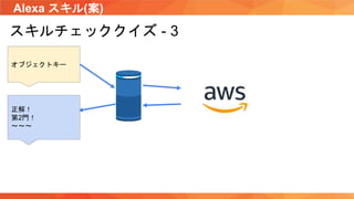 Alexa スキル(案)
スキルチェッククイズ - 3
オブジェクトキー
正解！
第2門！
〜〜〜
 