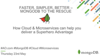 FASTER, SIMPLER, BETTER –
MONGODB TO THE RESCUE
Thursday 23rd May
How Cloud & Microservices can help you
deliver a Superhero Advantage
#AO.com #MongoDB #Cloud #Microservices
 
