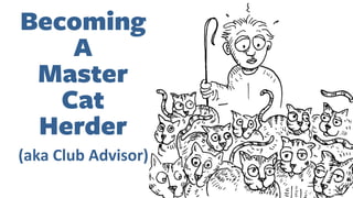 Becoming 
A 
Master 
Cat 
Herder 
(aka 
Club 
Advisor) 
 