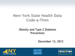 New York State Health Data
Code-a-Thon
Obesity and Type 2 Diabetes
Prevention

December 13, 2013

 