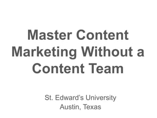 Master Content
Marketing Without a
Content Team
St. Edward’s University
Austin, Texas
 