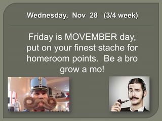 Wednesday, Nov 28 (3/4 week)


Friday is MOVEMBER day,
put on your finest stache for
homeroom points. Be a bro
        grow a mo!
 