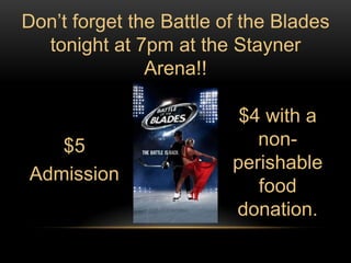 Don’t forget the Battle of the Blades
  tonight at 7pm at the Stayner
               Arena!!

                          $4 with a
   $5                       non-
                         perishable
Admission
                            food
                         donation.
 