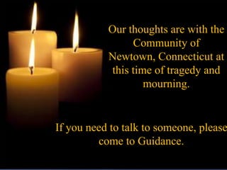 Our thoughts are with the
                Community of
           Newtown, Connecticut at
           this time of tragedy and
                   mourning.


If you need to talk to someone, please
         come to Guidance.
 