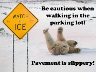 Be cautious when
    walking in the
      parking lot!




Pavement is slippery!
 