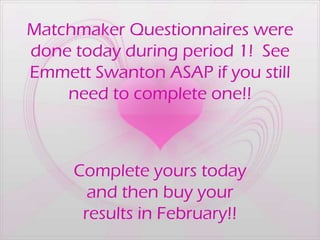 Matchmaker Questionnaires were
done today during period 1! See
Emmett Swanton ASAP if you still
    need to complete one!!



     Complete yours today
       and then buy your
      results in February!!
 