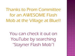 Thanks to Prom Committee
  for an AWESOME Flash
Mob at the Village at Blue!!

 You can check it out on
 YouTube by searching
  “Stayner Flash Mob”!
 