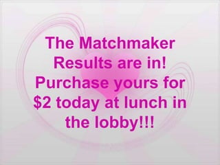 The Matchmaker
  Results are in!
Purchase yours for
$2 today at lunch in
    the lobby!!!
 