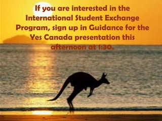 If you are interested in the
  International Student Exchange
Program, sign up in Guidance for the
   Yes Canada presentation this
          afternoon at 1:30.
 