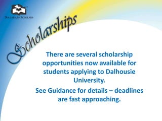 There are several scholarship
  opportunities now available for
  students applying to Dalhousie
             University.
See Guidance for details – deadlines
       are fast approaching.
 