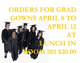 ORDERS FOR GRAD
GOWNS APRIL 8 TO
         APRIL 12
               AT
       LUNCH IN
   ROOM 201 $20.00
 