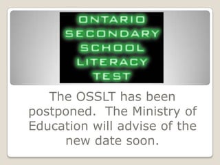 The OSSLT has been
postponed. The Ministry of
Education will advise of the
     new date soon.
 