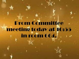 Prom Committee
meeting today at 10:55
    in room 664.
 