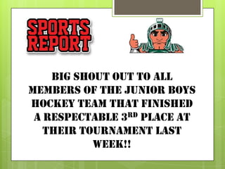 Big shout out to all
members of the junior boys
hockey team that finished
 a respectable 3rd place at
   their tournament last
           week!!
 