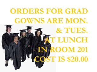 ORDERS FOR GRAD
 GOWNS ARE MON.
         & TUES.
       AT LUNCH
     IN ROOM 201
    COST IS $20.00
 