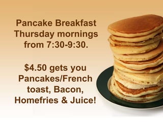 Pancake Breakfast
Thursday mornings
from 7:30-9:30.
$4.50 gets you
Pancakes/French
toast, Bacon,
Homefries & Juice!
 