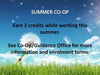 Earn 2 credits while working this
summer.
See Co-Op/Guidance Office for more
information and enrolment forms.
 
