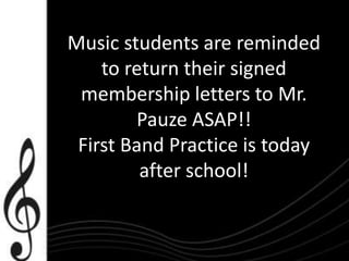 Music students are reminded
to return their signed
membership letters to Mr.
Pauze ASAP!!
First Band Practice is today
after school!
 