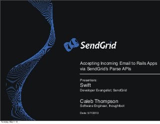 Accepting Incoming Email to Rails Apps
via SendGrid’s Parse APIs
Presenters:
Swift
Developer Evangelist, SendGrid
Caleb Thompson
Software Engineer, thoughtbot
Date: 5/7/2013
Tuesday, May 7, 13
 