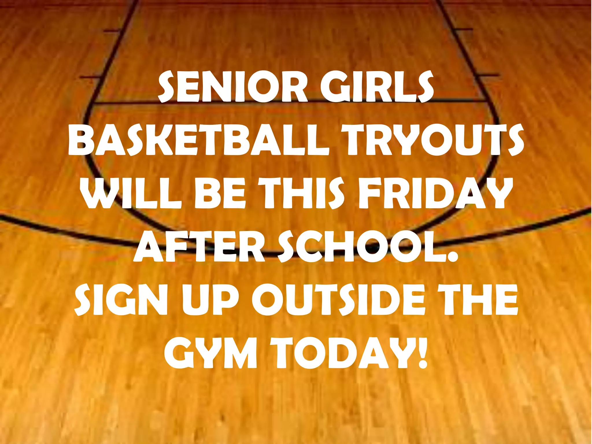 SENIOR GIRLS
BASKETBALL TRYOUTS
WILL BE THIS FRIDAY
AFTER SCHOOL.
SIGN UP OUTSIDE THE
GYM TODAY!