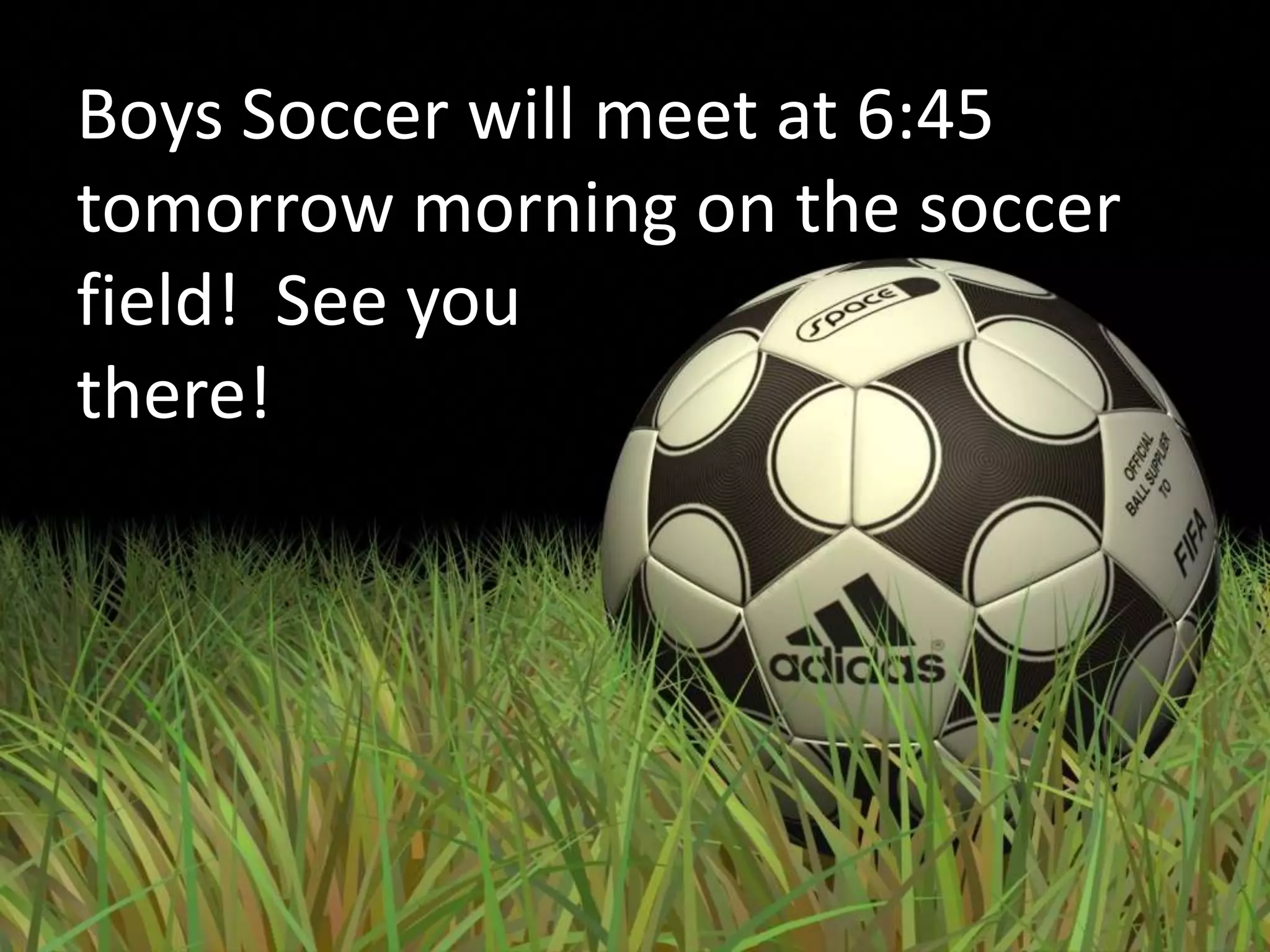 Boys Soccer will meet at 6:45
tomorrow morning on the soccer
field! See you
there!