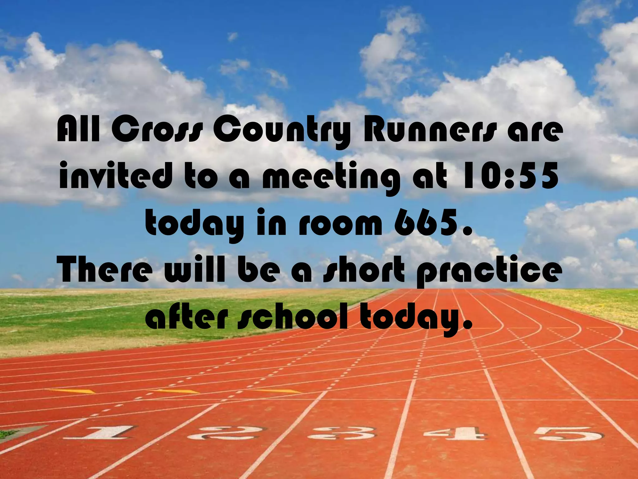 All Cross Country Runners are
invited to a meeting at 10:55
today in room 665.
There will be a short practice
after school today.
