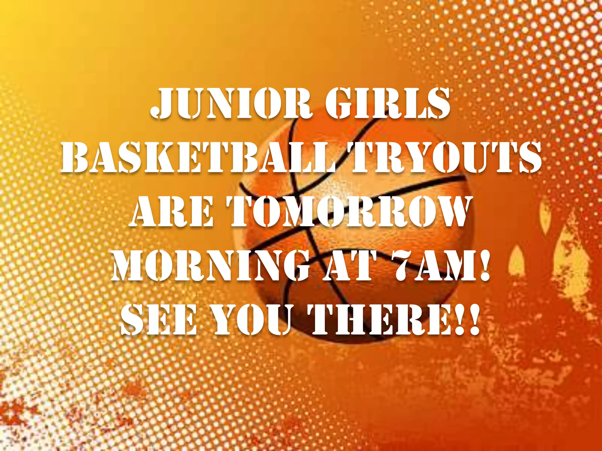 JUNIOR GIRLS
BASKETBALL TRYOUTS
ARE TOMORROW
MORNING AT 7AM!
SEE YOU THERE!!
