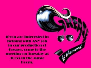 If you are interested in
helping with ANY job
in our production of
Grease, come to the
meeting on Tuesday at
10:55 in the Music
Room.
 