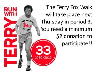 The Terry Fox Walk
will take place next
Thursday in period 3.
You need a minimum
$2 donation to
participate!!
 