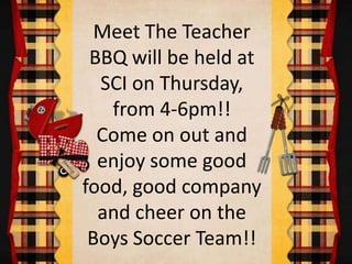 Meet The Teacher
BBQ will be held at
SCI on Thursday,
from 4-6pm!!
Come on out and
enjoy some good
food, good company
and cheer on the
Boys Soccer Team!!
 
