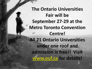 The Ontario Universities
Fair will be
September 27-29 at the
Metro Toronto Convention
Centre!
All 21 Ontario Universities
under one roof and
admission is free!! Visit
www.ouf.ca for details!
 