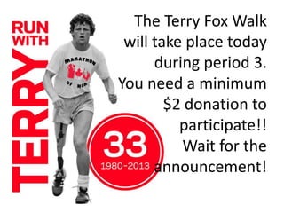The Terry Fox Walk
will take place today
during period 3.
You need a minimum
$2 donation to
participate!!
Wait for the
announcement!
 