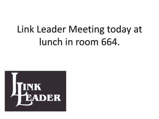 Link Leader Meeting today at
lunch in room 664.
 