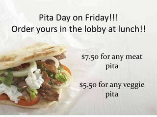 Pita Day on Friday!!!
Order yours in the lobby at lunch!!
$7.50 for any meat
pita
$5.50 for any veggie
pita
 