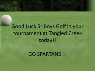 Good Luck Sr Boys Golf in your
tournament at Tangled Creek
today!!
GO SPARTANS!!!
 